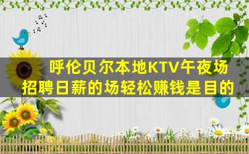 呼伦贝尔本地KTV午夜场招聘日薪的场轻松赚钱是目的